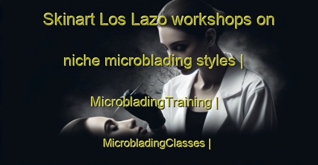 Skinart Los Lazo workshops on niche microblading styles | MicrobladingTraining | MicrobladingClasses | SkinartTraining-Mexico